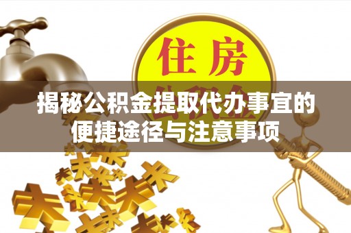 大肚揭秘公积金提取代办事宜的便捷途径与注意事项