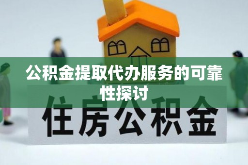 大肚公积金提取代办服务的可靠性探讨