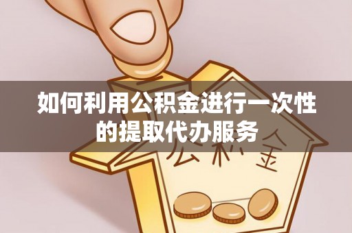大肚如何利用公积金进行一次性的提取代办服务