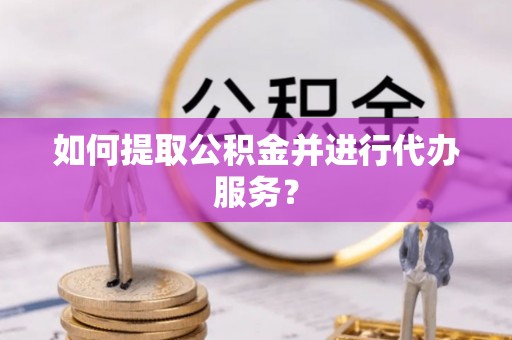大肚如何提取公积金并进行代办服务？