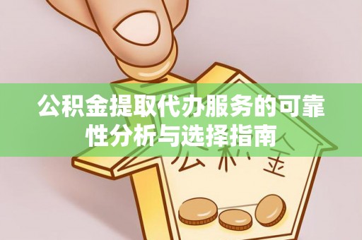大肚公积金提取代办服务的可靠性分析与选择指南
