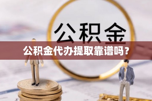 大肚公积金代办提取靠谱吗？