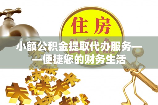 大肚小额公积金提取代办服务——便捷您的财务生活