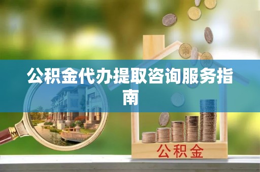 大肚公积金代办提取咨询服务指南