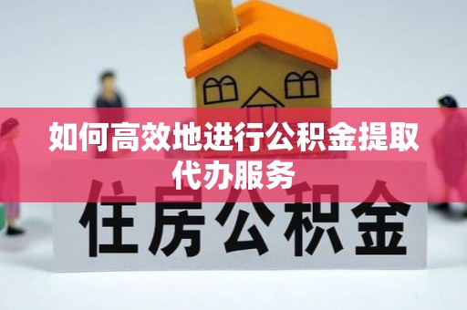 大肚如何高效地进行公积金提取代办服务