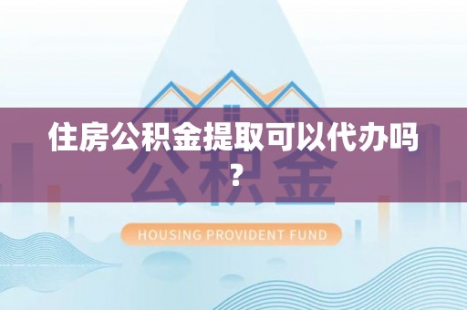 大肚住房公积金提取可以代办吗？
