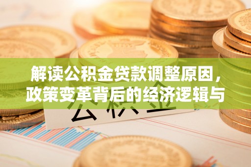 大肚解读公积金贷款调整原因，政策变革背后的经济逻辑与民生影响